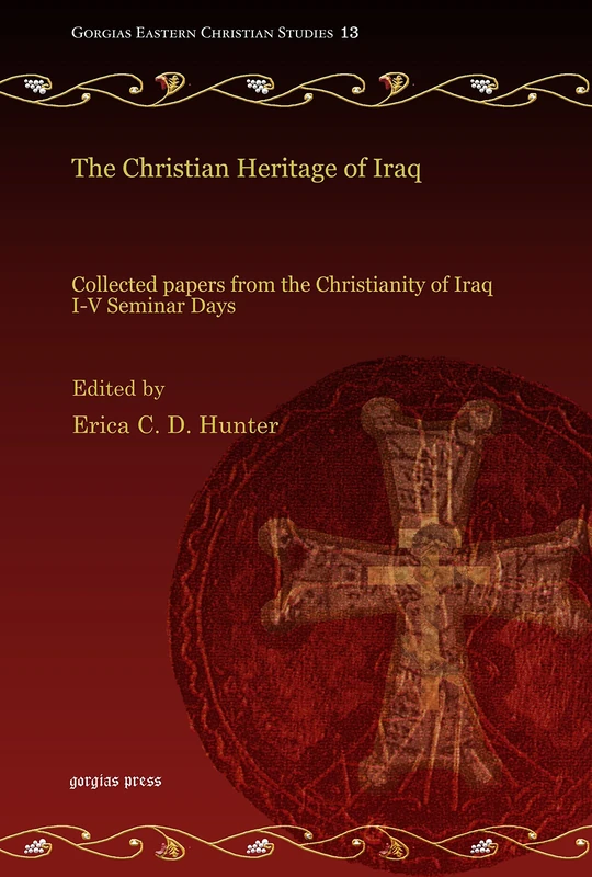 The Christian Heritage of Iraq: Collected papers from the Christianity of Iraq I-V Seminar Days: 13 (Gorgias Eastern Christian Studies)