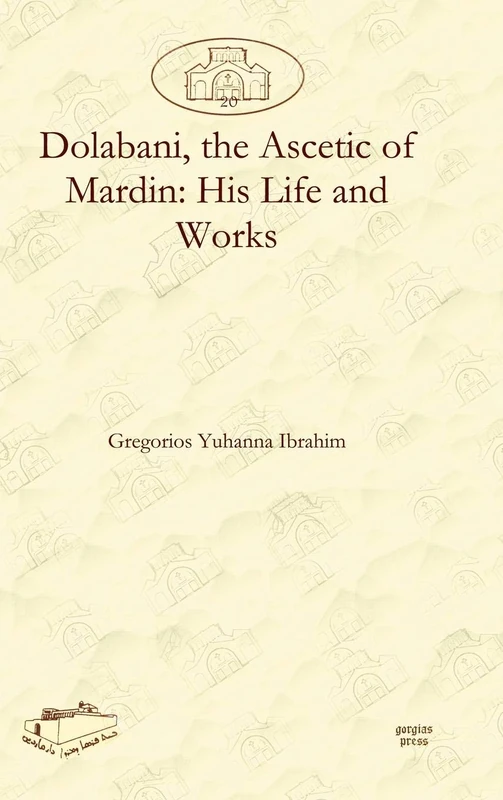 Gorgias Press - Dolabani, the Ascetic of Mardin: His Life and Works
