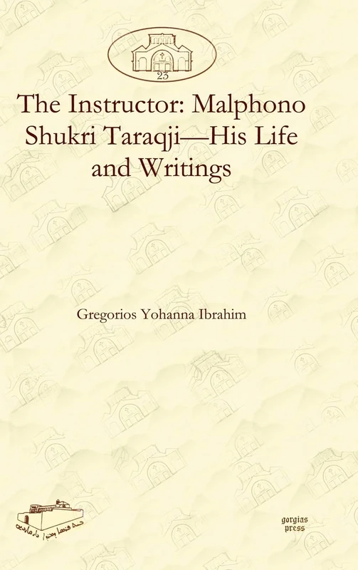 The Instructor: Malphono Shukri Taraqji―His Life and Writings: 23 (Dar Mardin: Christian Arabic and Syriac Studies from the Middle East)