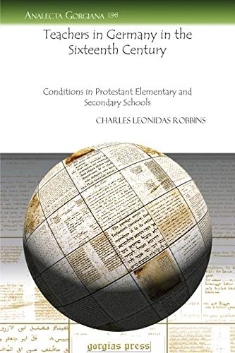 Teachers in Germany in the Sixteenth Century: Conditions in Protestant Elementary and Secondary Schools: 196 (Analecta Gorgiana)