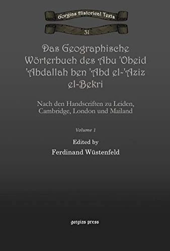 Das Geographische Wörterbuch des Abu 'Obeid 'Abdallah ben 'Abd el-'Aziz el-Bekri (Vol 1): Nach den Handscriften zu Leiden, Cambridge, London und Mailand: 31 (Kiraz Chronicles Archive)
