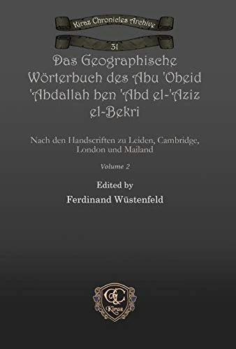 Das Geographische Wörterbuch des Abu 'Obeid 'Abdallah ben 'Abd el-'Aziz el-Bekri (Vol 2): Nach den Handscriften zu Leiden, Cambridge, London und Mailand: 31 (Kiraz Chronicles Archive)