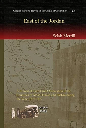 East of the Jordan: A Record of Travel and Observation in the Countries of Moab, Gilead and Bashan during the Years 1875-1877: 25 (Kiraz Historic Travels Archive)