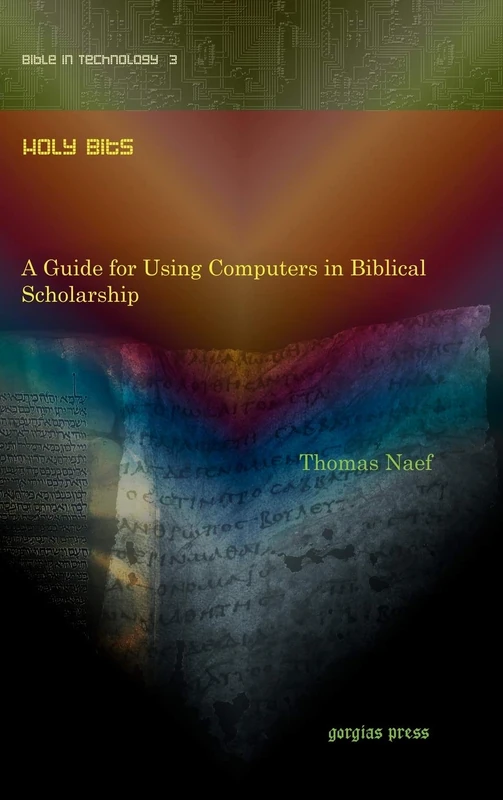 Holy Bits: A Guide for Using Computers in Biblical Scholarship: 3 (Digital Technologies and the Ancient World)