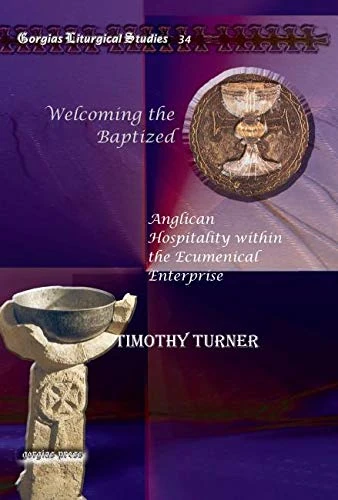 Welcoming the Baptized: Anglican Hospitality within the Ecumenical Enterprise: 34 (Kiraz Liturgical Studies)
