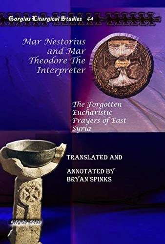 Mar Nestorius and Mar Theodore The Interpreter: The Forgotten Eucharistic Prayers of East Syria: 44 (Kiraz Liturgical Studies)