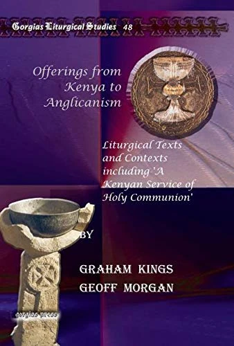 Offerings from Kenya to Anglicanism: Liturgical Texts and Contexts including 'A Kenyan Service of Holy Communion': 48 (Kiraz Liturgical Studies)