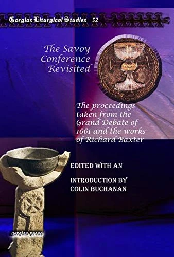 The Savoy Conference Revisited: The proceedings taken from the Grand Debate of 1661 and the works of Richard Baxter: 52 (Kiraz Liturgical Studies)