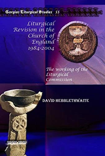 Liturgical Revision in the Church of England 1984-2004: The working of the Liturgical Commission: 55 (Kiraz Liturgical Studies)
