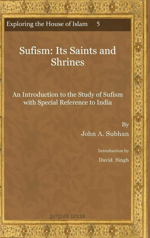 Sufism: Its Saints and Shrines: An Introduction to the Study of Sufism with Special Reference to India: 5 (Exploring the House of Islam: Perceptions ... the Period of Western Ascendancy 1800-1945)