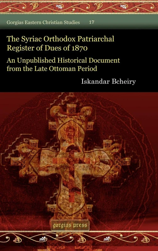 The Syriac Orthodox Patriarchal Register of Dues of 1870: An Unpublished Historical Document from the Late Ottoman Period: 17 (Gorgias Eastern Christian Studies)