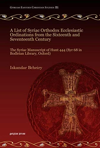 A List of Syriac Orthodox Ecclesiastic Ordinations from the Sixteenth and Seventeenth Century: The Syriac Manuscript of Hunt 444 (Syr 68 in Bodleian ... 21 (Gorgias Eastern Christian Studies)