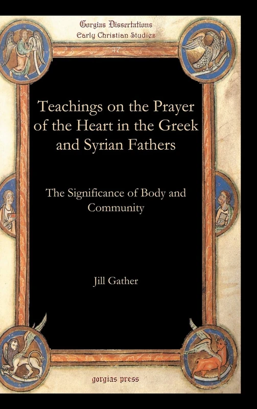 Teachings on the Prayer of the Heart in the Greek and Syrian Fathers: The Significance of Body and Community: 47 (Gorgias Studies in Early Christianity and Patristics)
