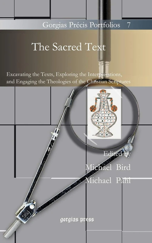 The Sacred Text: Excavating the Texts, Exploring the Interpretations, and Engaging the Theologies of the Christian Scriptures: 7 (Gorgias Précis Portfolios)