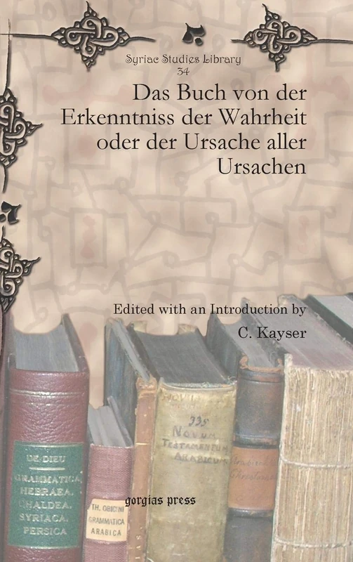 Das Buch von der Erkenntniss der Wahrheit oder der Ursache aller Ursachen: 34 (Syriac Studies Library)
