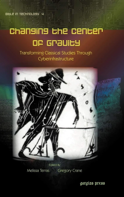 Changing the Center of Gravity: Transforming Classical Studies Through Cyberinfrastructure: 4 (Digital Technologies and the Ancient World)