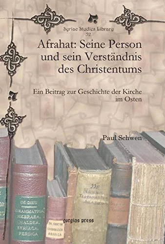 Afrahat: Seine Person und sein Verständnis des Christentums: Ein Beitrag zur Geschichte der Kirche im Osten: 52 (Syriac Studies Library)