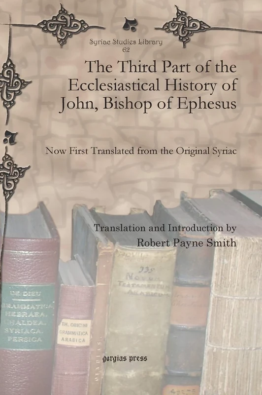 The Third Part of the Ecclesiastical History of John, Bishop of Ephesus: Now First Translated from the Original Syriac: 62 (Syriac Studies Library)