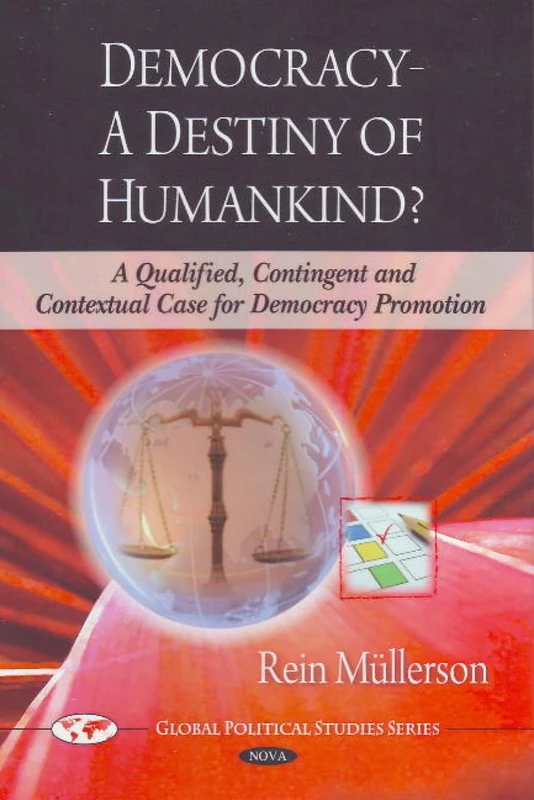 Democracy - A Destiny of Humankind?: A Qualified, Contingent and Contextual Case for Democracy Promotion (Global Political Studies Series)