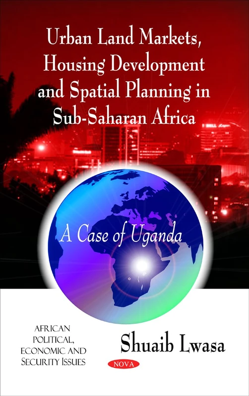 Urban Land Markets, Housing Development and Spatial Planning in Sub-Saharan Africa: A Case of Uganda (African Political, Economic, and Security Issues)