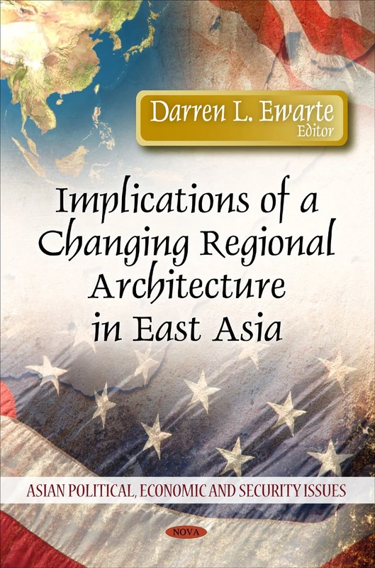 Implications of a Changing Regional Architecture in East Asia (Asian Political, Economic and Security Issues)