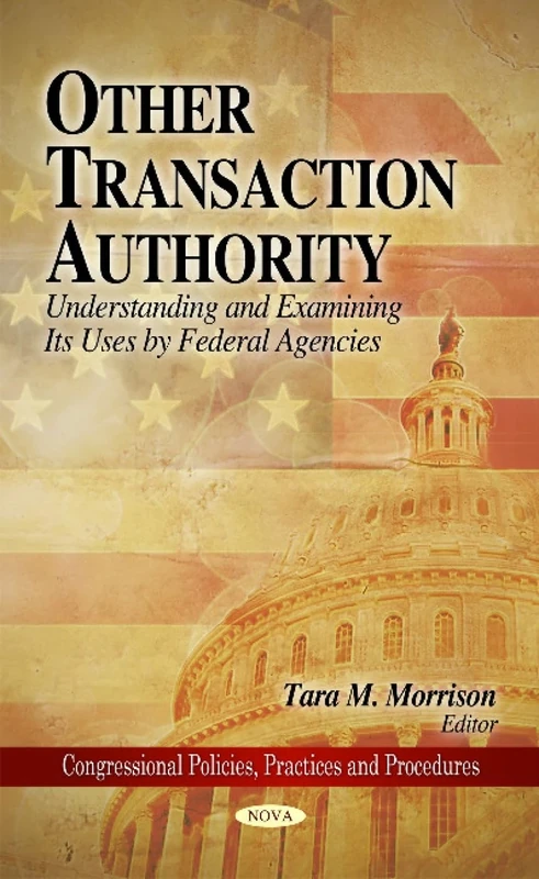 Other Transaction Authority: Understanding and Examining Its Uses by Federal Agencies (Congressional Policies, Practices Adn Procedures) - Image 1