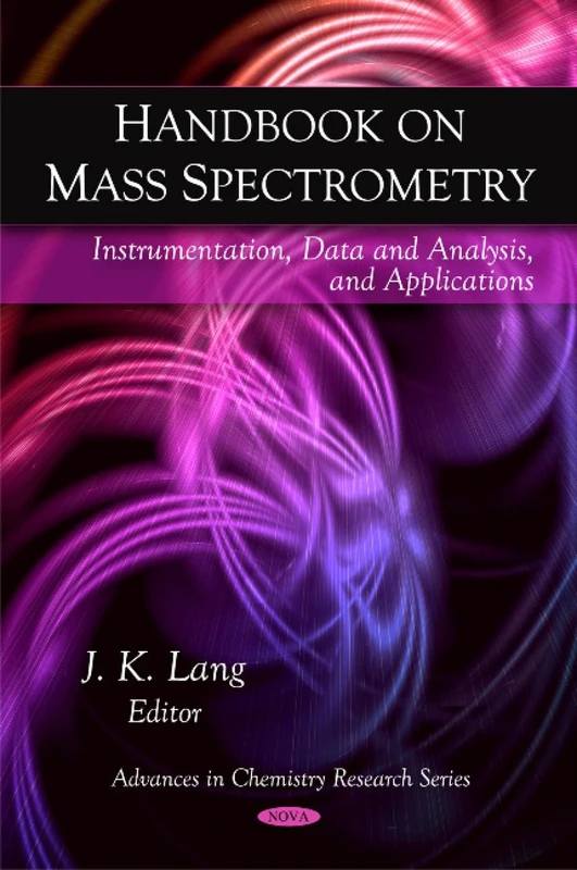 Handbook on Mass Spectrometry: Instrumentation, Data and Analysis, and Applications (Advances in Chemistry Research): Instrumentation, Data & Analysis, & Applications
