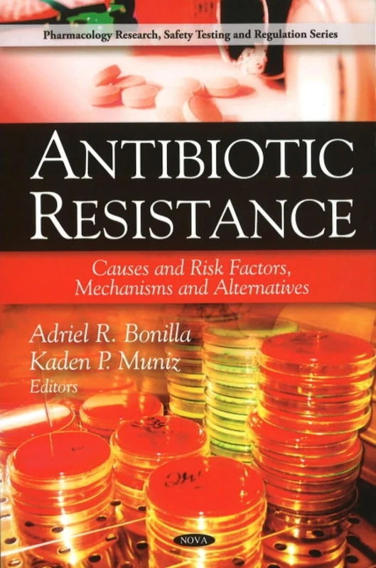 Antibiotic Resistance: Causes & Risk Factors, Mechanisms & Alternatives (Pharmacology Research, Safety Testing and Regulation Series)