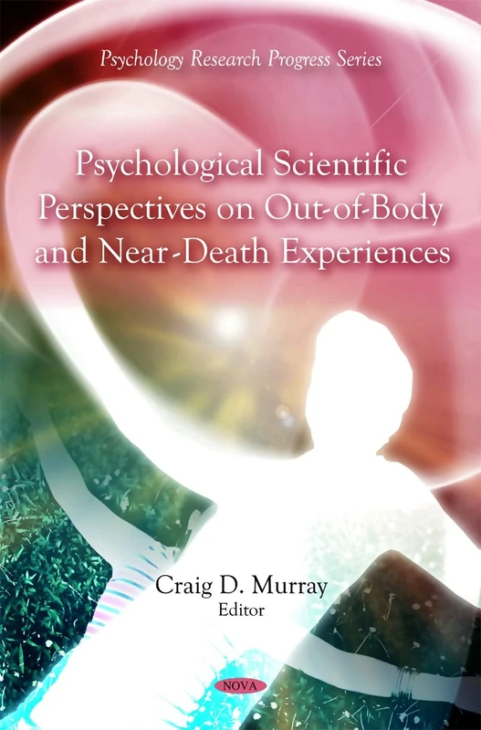 Psychological Scientific Perspectives on Out of Body and Near Death Experiences (Psychology Research Progress Series)