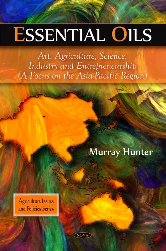 Essential Oils: Art, Agriculture, Science, Industry and Entrepreneurship - A Focus on the Asia-Pacific Region (Agriculture Issues and Policies): Art, ... -- A Focus on the Asia-Pacific Region