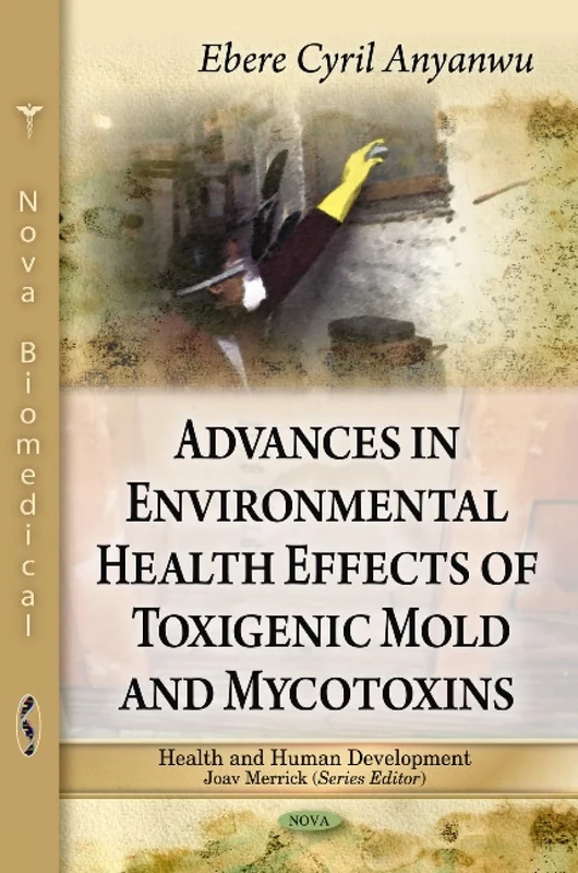 Advances in Environmental Health Effects of Toxigenic Mold and Mycotoxins: v. 1 (Health and Human Development): Volume 1