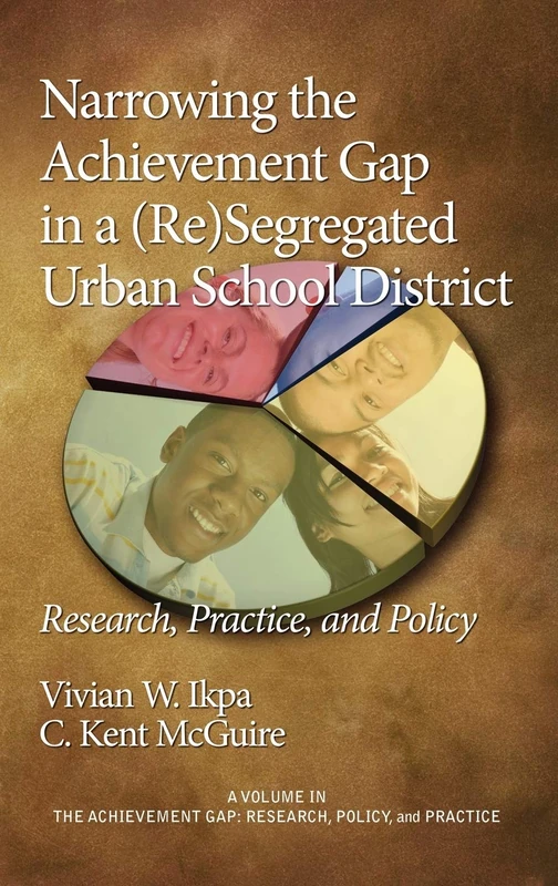 Narrowing the Achievement Gap in a (re) Segregated Urban School District: Research, Policy and Practice (Achievement Gap, Research, Practice, and Policy)