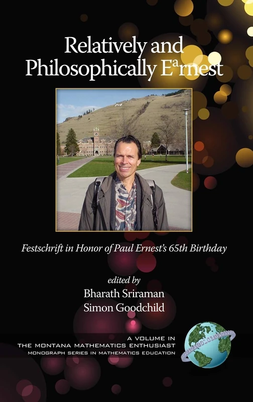 Relatively and Philosophically Earnest: Festschrift in Honor of Paul Ernest's 65th Birthday (The Montana Mathematics Enthusiast)