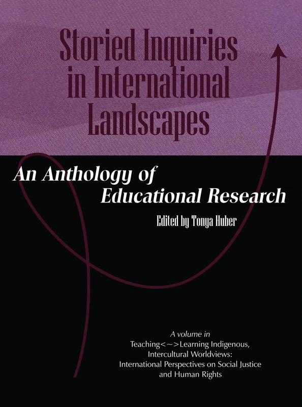 Storied Inquiries in International Landscapes: An Anthology of Educational Research (Teaching~Learning Indigenous, Intercultural Worldviews: ... on Social Justice and Human Rights)