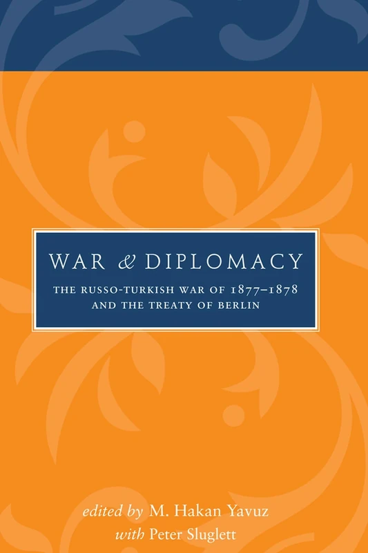 War and Diplomacy: The Russo-Turkish War of 1877-1878 and the Treaty of Berlin (Utah Series in Middle East Studies)