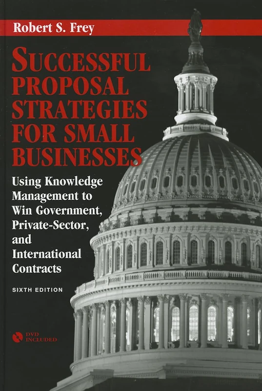 Successful Proposal Strategies for Small Businesses: Using Knowledge Management to Win Government, Private-sector, and International Contracts