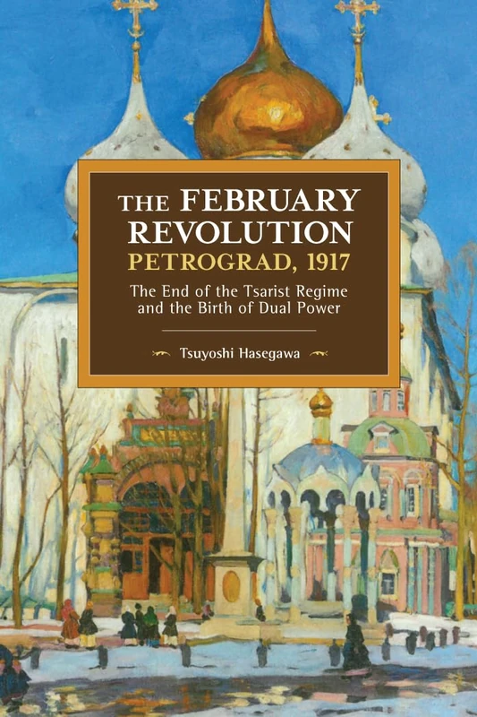 The February Revolution, Petrograd, 1917: The End of the Tsarist Regime and the Birth of Dual Power: 149 (Historical Materialism)