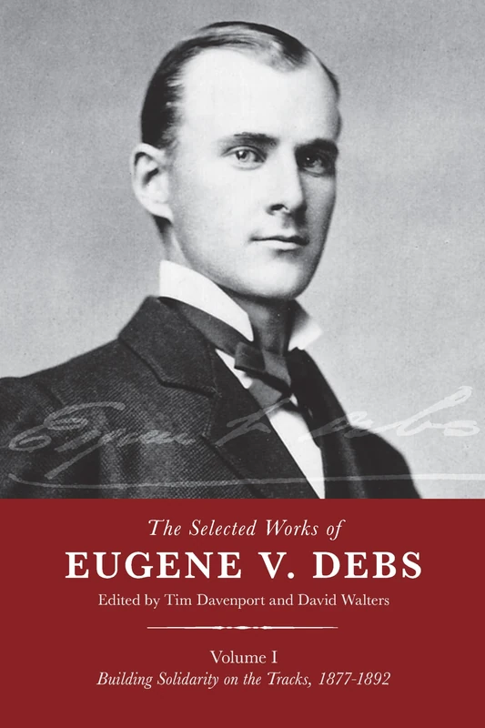 The Selected Works of Eugene V. Debs, Vol. I: Building Solidarity on the Tracks, 1877–1892
