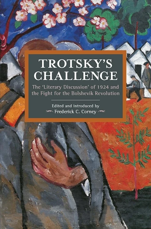 Trotsky's Challenge: The Literary Discussion of 1924 and the Fight for the Bolshevik Revolution (Historical Materialism)