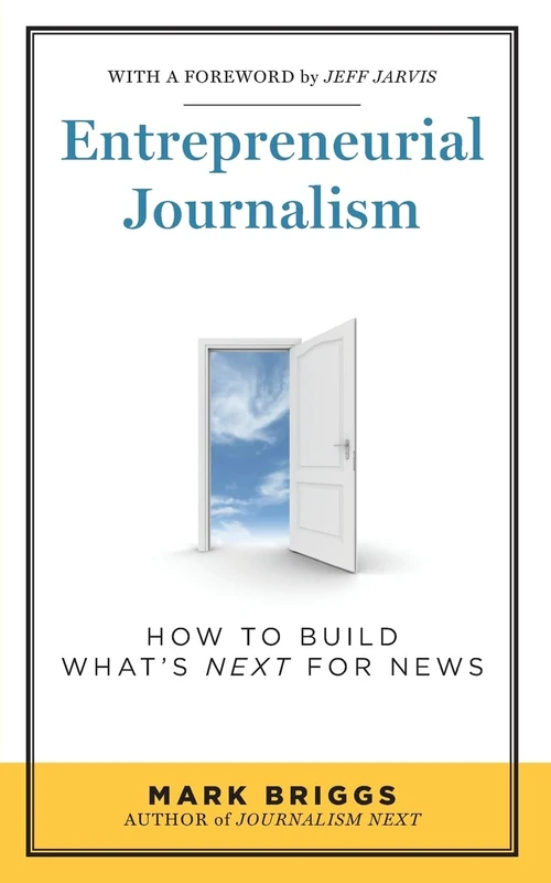 Entrepreneurial Journalism: How to Build What's Next for News
