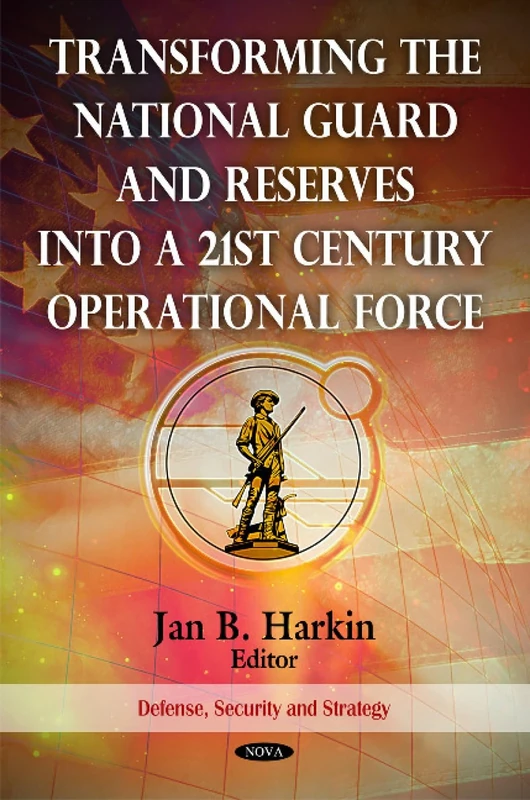 Transforming the National Guard and Reserves into a 21st Century Operational Force (Defense, Security and Strategies)