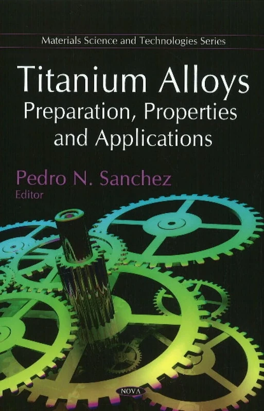 Titanium Alloys: Preparation, Properties and Applications (Materials Science and Technologies)