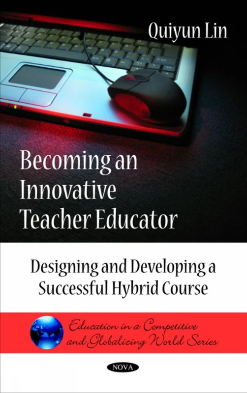 Becoming an Innovative Teacher Educator: Designing & Developing a Successful Hybrid Course (Education in a Competitive & Globalizing World Series)