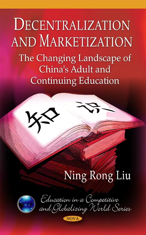 Decentralization and Marketization: The Changing Landscape of China's Adult and Continuing Education (Educatiojn in a Competitive and Globalizing ... in a Competitive and Globalizing World)