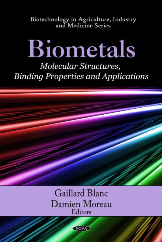 Biometals: Molecular Structures, Binding Properties & Applications (Biotechnology in Agriculture, Industry & Medicine Series)