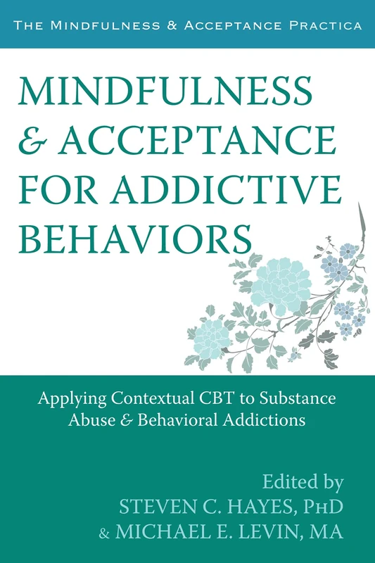 Mindfulness and Acceptance for Addictive Behaviors: Applying Contextual CBT to Substance Abuse and Behavioral Addictions (The Mindfulness & Acceptance Practica)