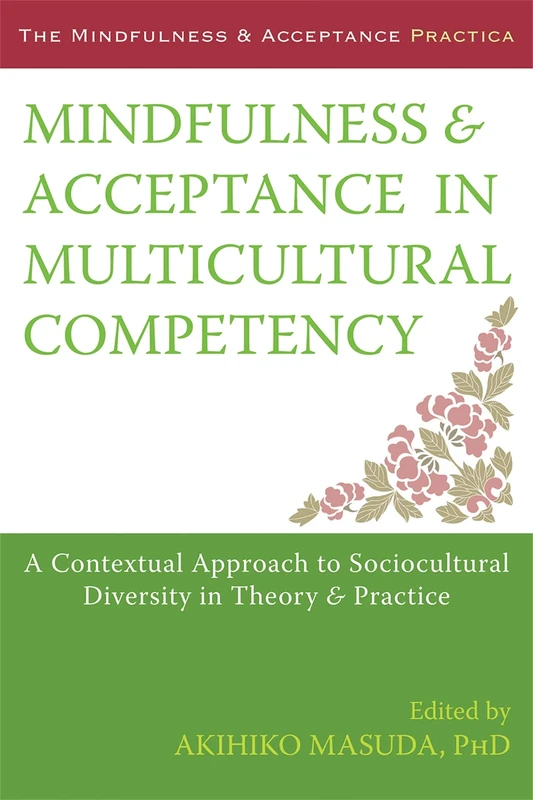 Mindfulness and Acceptance in Multicultural Competency: A Contextual Approach to Sociocultural Diversity in Theory and Practice (Context Press Mindfulness and Acceptance Practica)