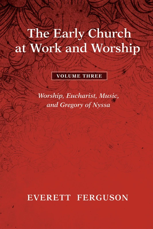The Early Church at Work and Worship - Volume 3: Worship, Eucharist, Music, and Gregory of Nyssa