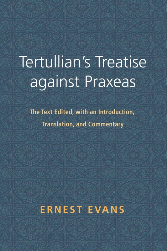 Tertullian's Treatise against Praxeas: The Text Edited, with an Introduction, Translation, and Commentary