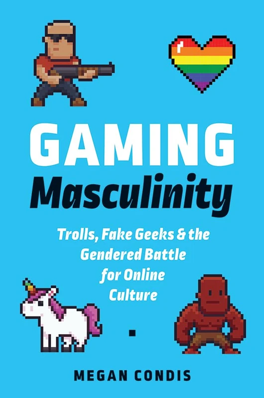 Gaming Masculinity: Trolls, Fake Geeks, and the Gendered Battle for Online Culture (Fandom & Culture)